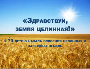 Виртуальная выставка «Здравствуй, земля целинная!: к 70-летию освоения целинных и залежных земель»