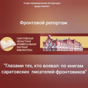 Фронтовой репортаж «Глазами тех, кто воевал: по книгам саратовских писателей-фронтовиков»